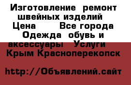 Изготовление, ремонт швейных изделий › Цена ­ 1 - Все города Одежда, обувь и аксессуары » Услуги   . Крым,Красноперекопск